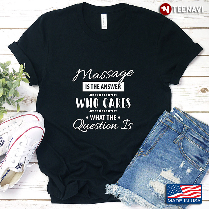 Massage is The Answer Who Cares What The Question Is