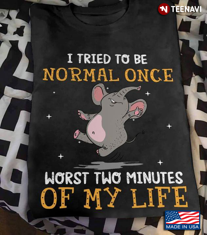 Funny Elephant I Tried To Be Normal Once Worst Two Minutes Of My Life