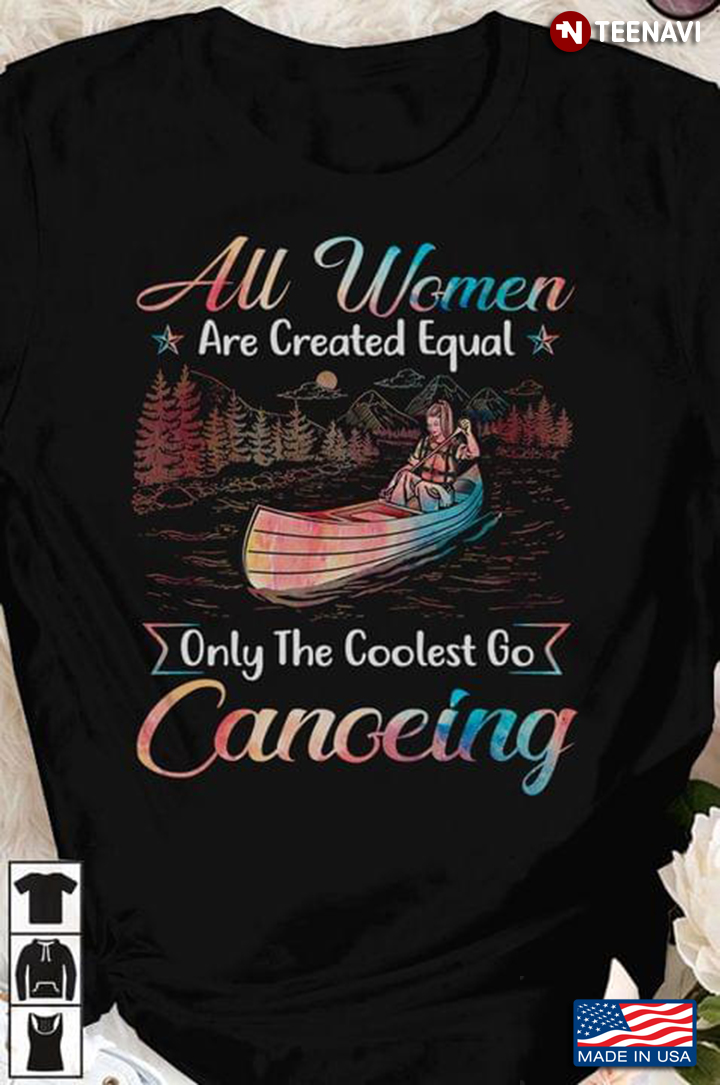 All Women Are Created Equal Only The Coolest Go Canoeing Colorful Style
