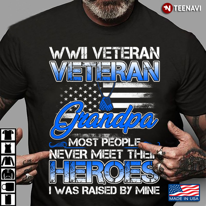 WWII Veteran Veteran Grandpa Most People Never Meet Their Heroes I Was Raised By Mine