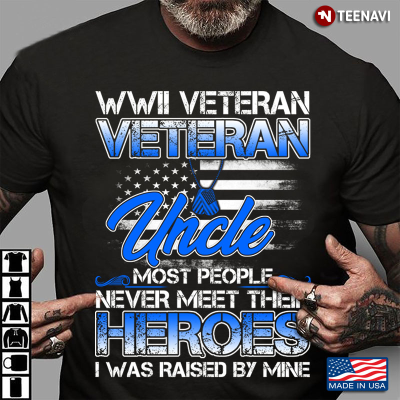 WWII Veteran Veteran Uncle Most People Never Meet Their Heroes I Was Raised By Mine