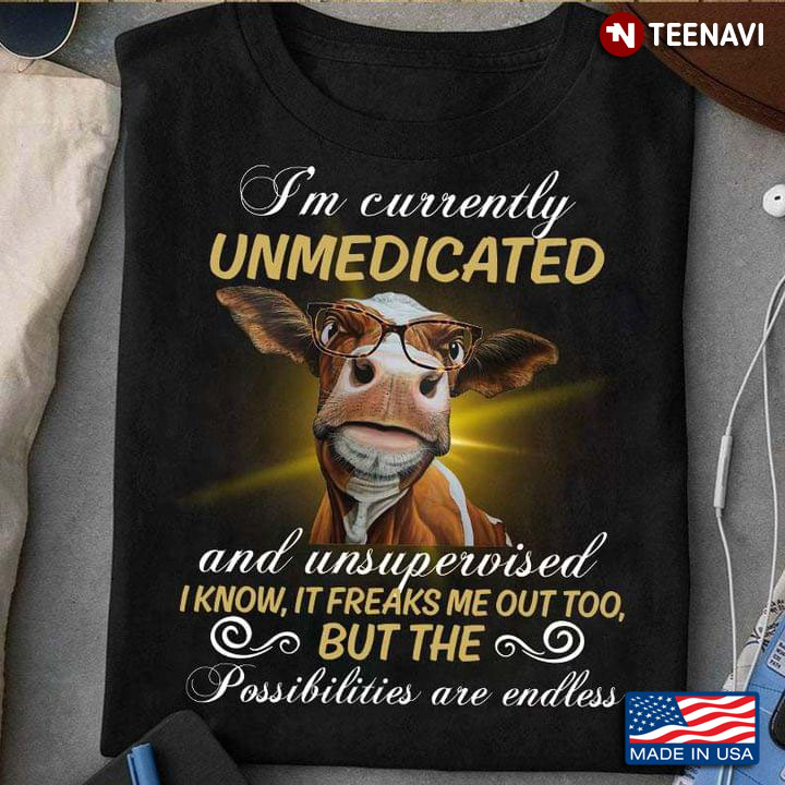 Cow I'm Currently Unmedicated And Unsupervised I Know It Breaks Me Out Too But The Possibility