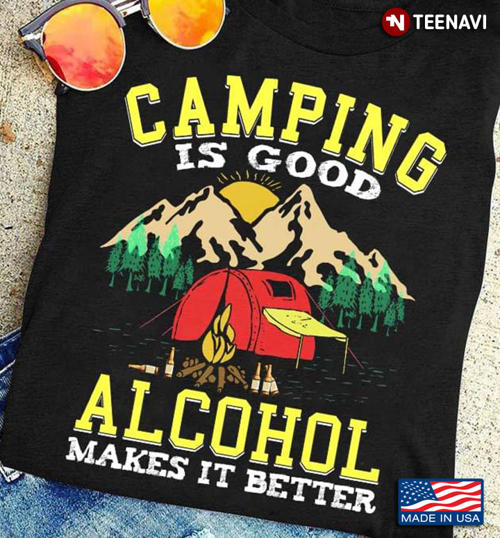 Camping Is Good Alcohol Makes It Better for Camper