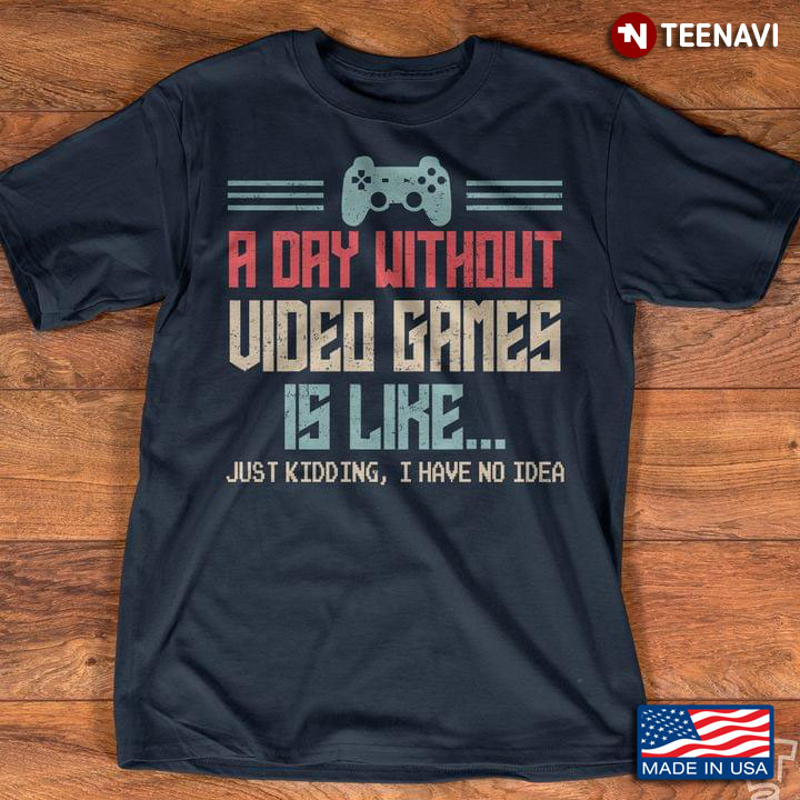 Vintage A Day Without Video Games Is Like Just Kidding I Have No Idea for Gamer