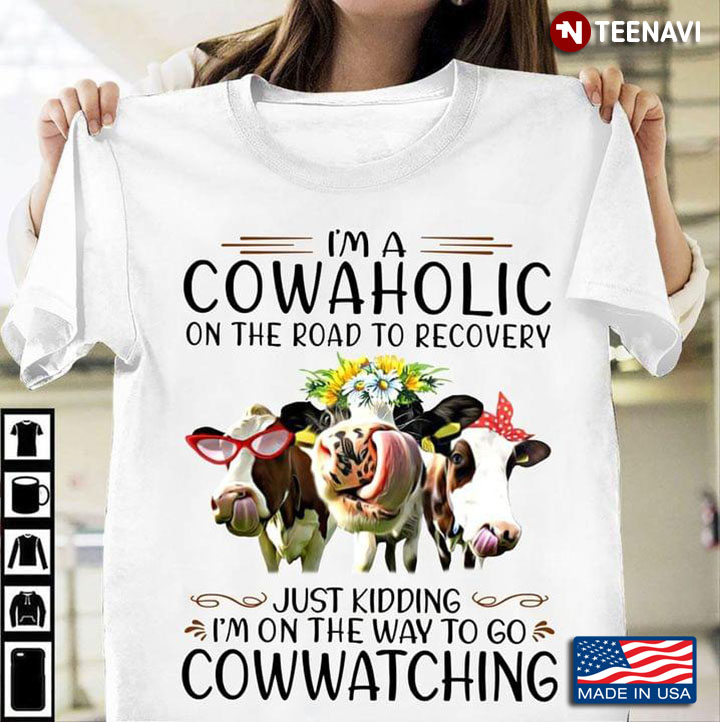 I'm A Cowaholic On The Road To Recovery Just Kidding I'm On The Way To Go Cowwatching for Cow Lover