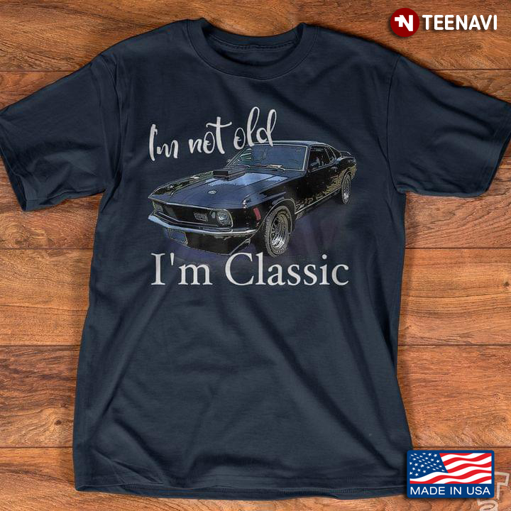I'm Not Old I'm Classic Muscle Car