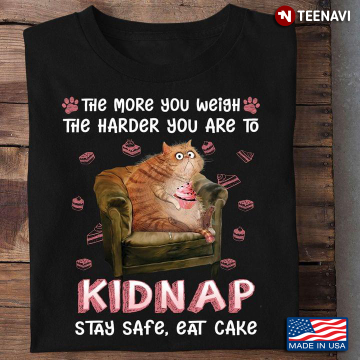 Cat The More You Weigh The Harder You Are To Kidnap Stay Safe Eat Cake for Cat Lover