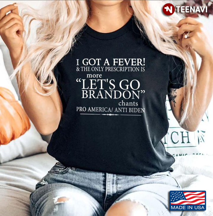 I Got A Fever & The Only Prescription Is More Let's Go Brandon Chants Pro America Anti Biden