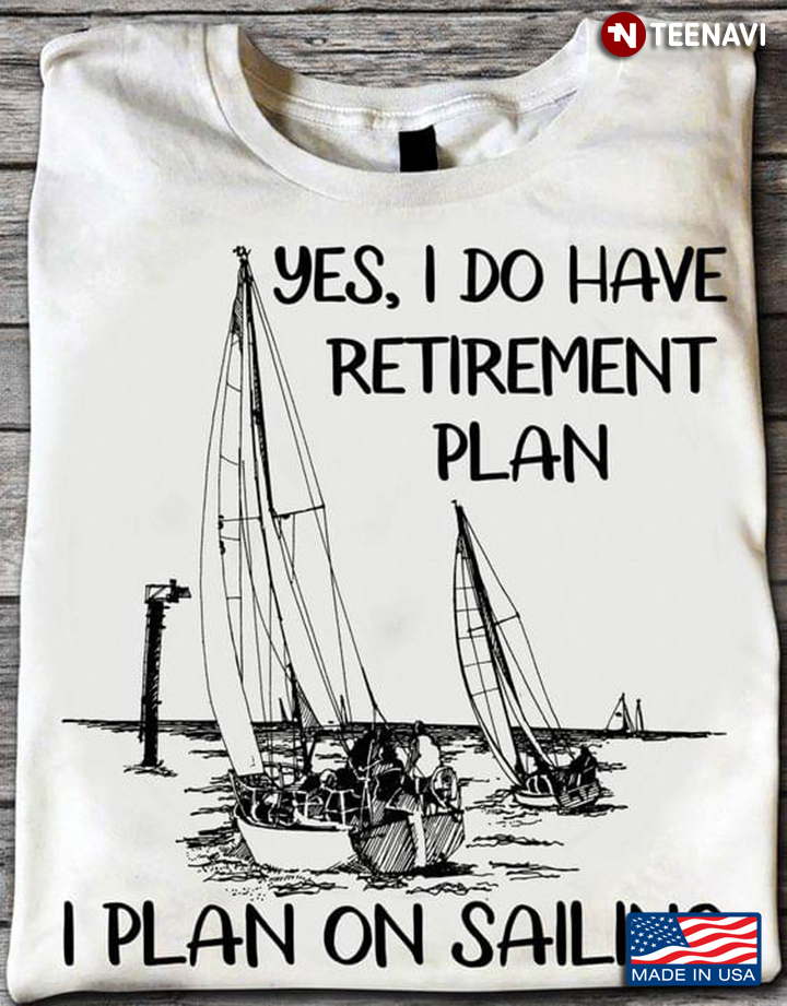 Yes I Do Have Retirement Plan I Plan On Sailing