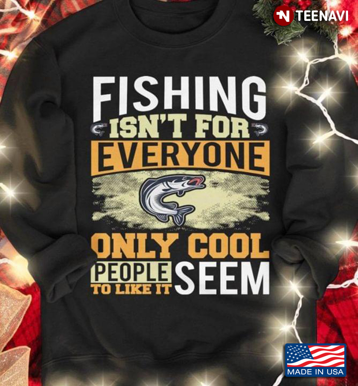 Fishing Isn't For Everyone Only Cool People Seem To Like It for Fishing Lover