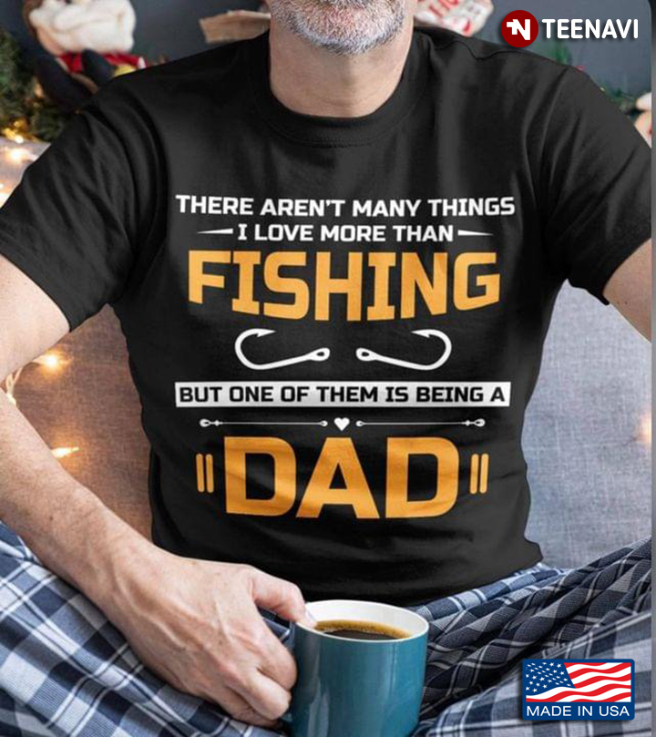 There Aren't Many Things I Love More Than Fishing But One Of Them Is Being A Dad for Fishing Lover