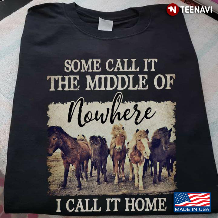 Horses Some Call The Middle Of Nowhere I Call It Home for Horse Lover