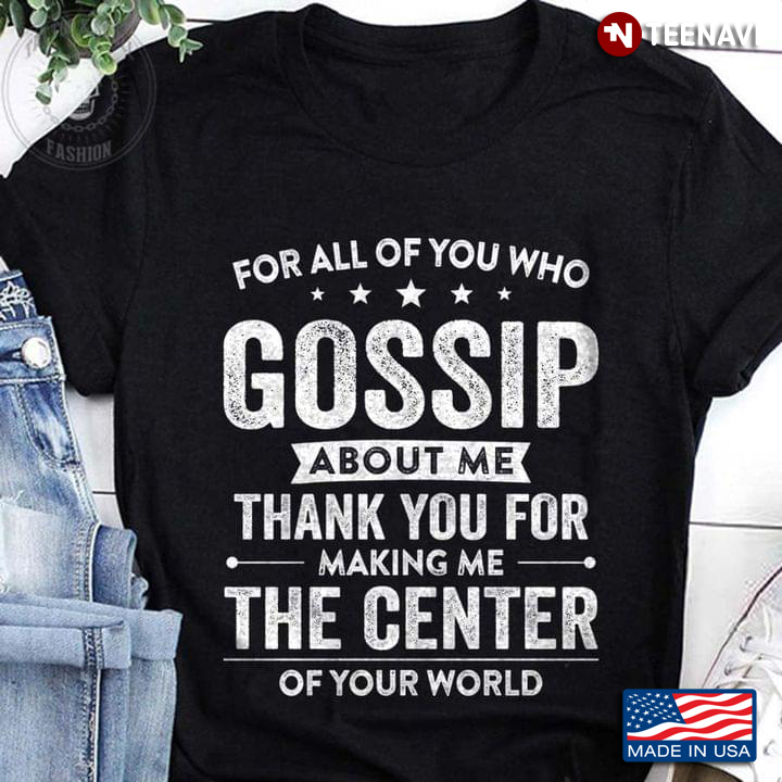 For All Of You Who Gossip About Me Thank You For  Making Me The Center Of Your World