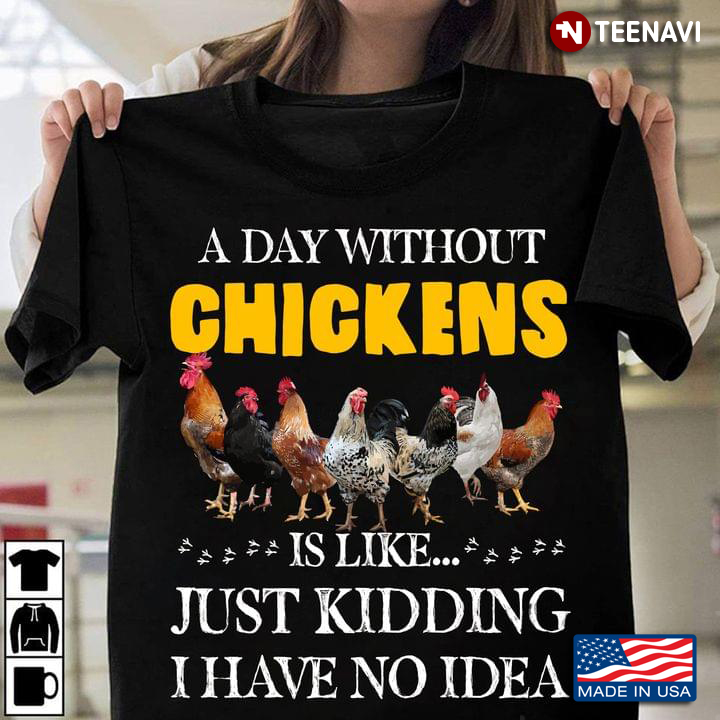 A Day Without Chickens Is Like Just Kidding I Have No Idea for Chicken Lover