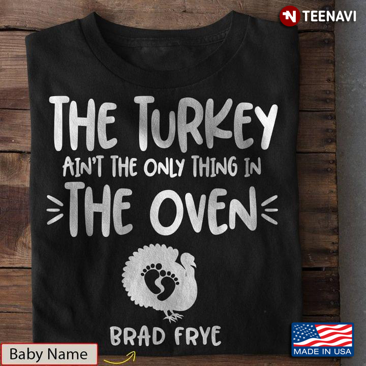 Personalized The Turkey Ain't The Only Thing In The Oven Brad Frey for Thanksgiving