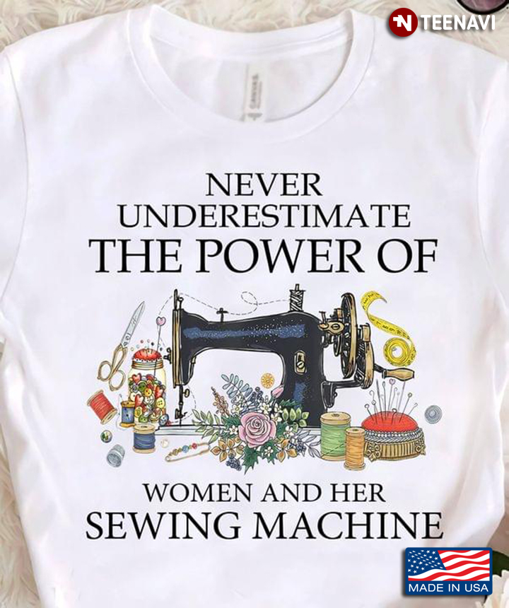 Never Underestimate The Power Of Women And Her Sewing Machine for Tailor
