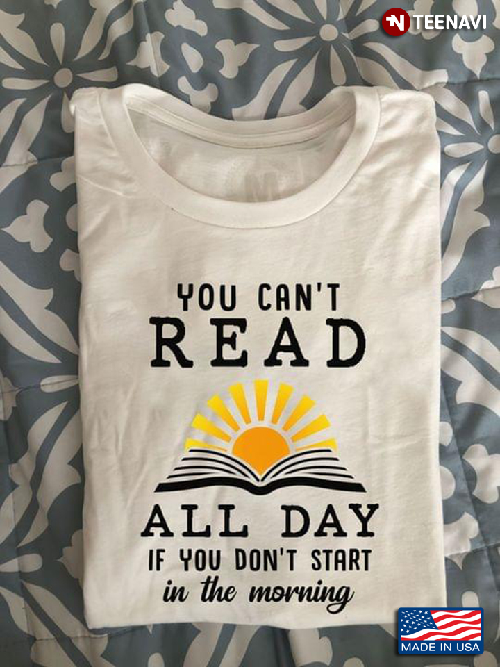 You Can't Read All Day If You Don't Start In The Morning for Reading Lover