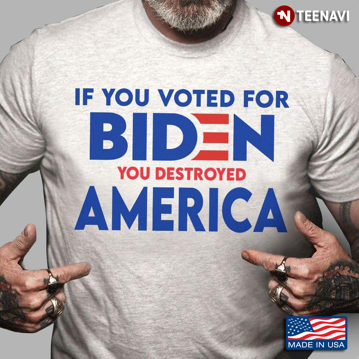If You Voted For Biden You Destroyed America Anti-Biden