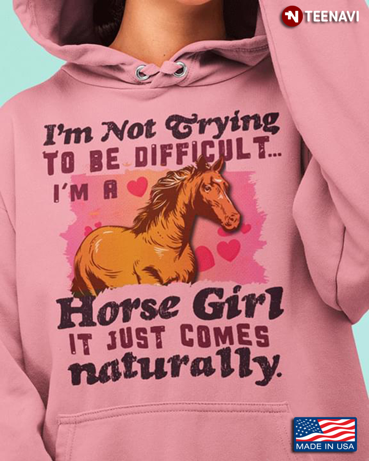 I'm Not Trying To Be Difficult I'm A Horse Girl It Just Comes Naturally