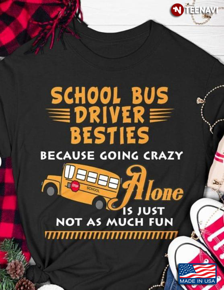 School Bus Driver Bestie Because Going Crazy Alone Is Just Not As Much Fun