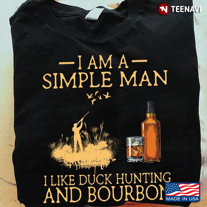 I Am A Simple Man I Like Duck Hunting And Bourbon