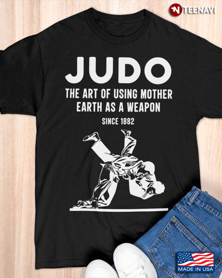 Judo The Art Of Using Mother Earth As A Weapon Since 1882 for Martial Arts Lover
