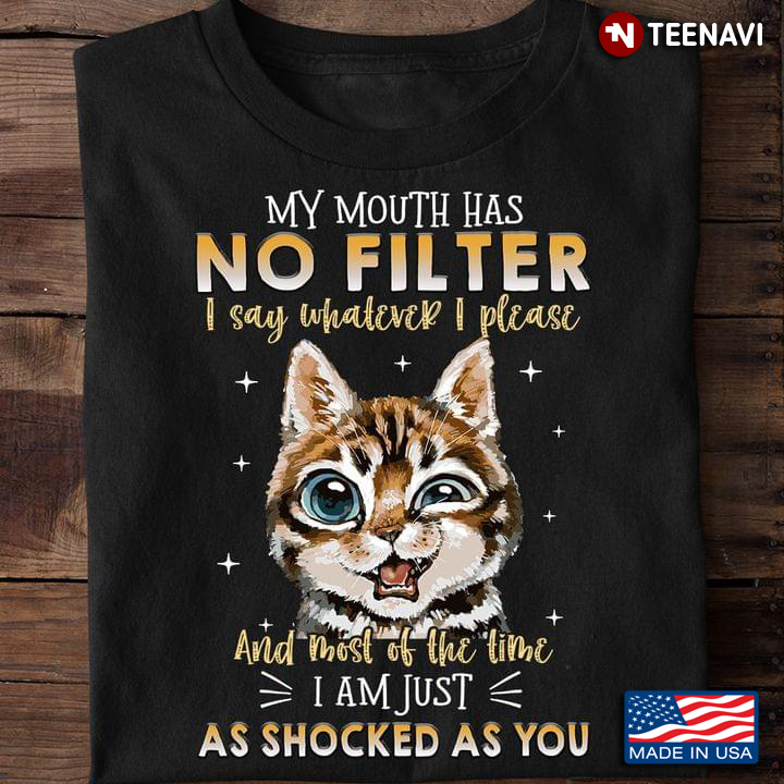 Cat My Mouth Has No Filter I Say Whatever I Please And Most Of The Time I Am Just As Shocked As You