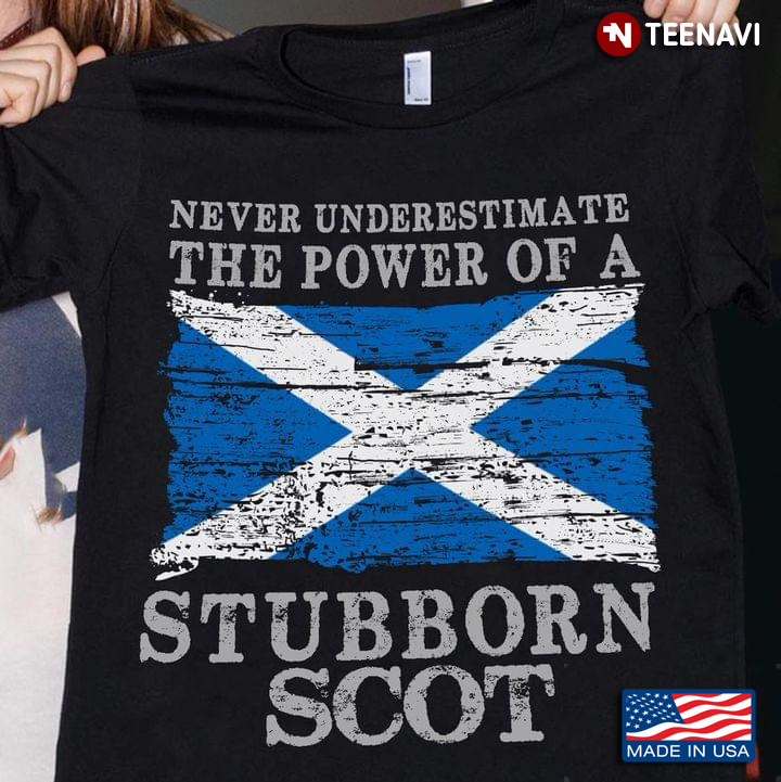 Scotland Flag Never Underestimate The Power Of Stubborn Scot