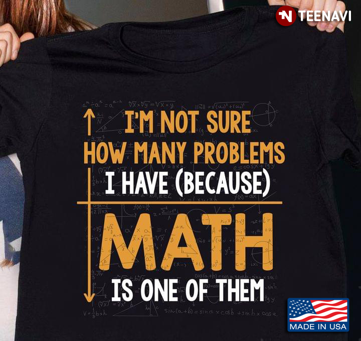 I'm Not Sure How Many Problems I Have (Because) Math Is One Of Them