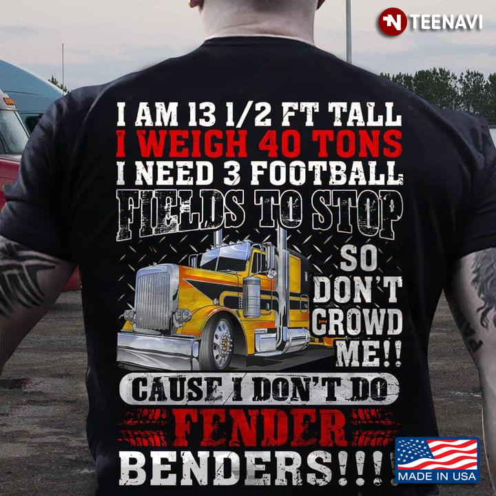 Fender Benders I Am 13 1/2ft Tall I Weigh 40 Tons I Need 3 Football Fields To Stop So Don't Crowd Me