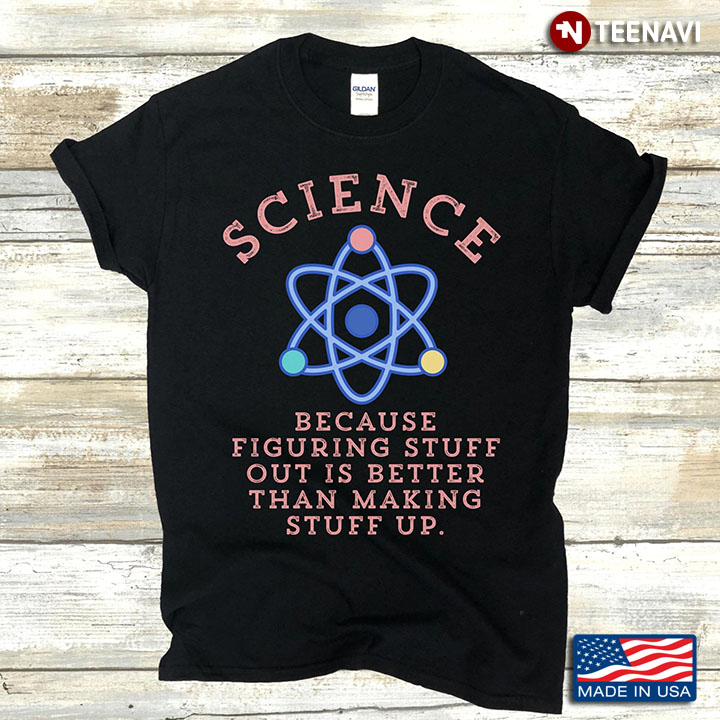 Science Because Figuring Stuff Out Is Better Than Making Stuff Up New Version