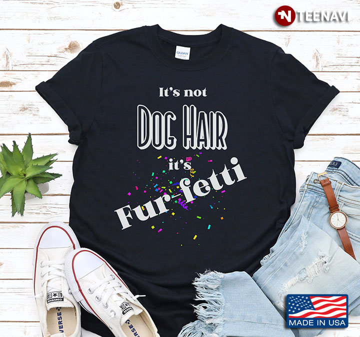 It's Not Dog Hair It's Fur-fetti for Dog Lover