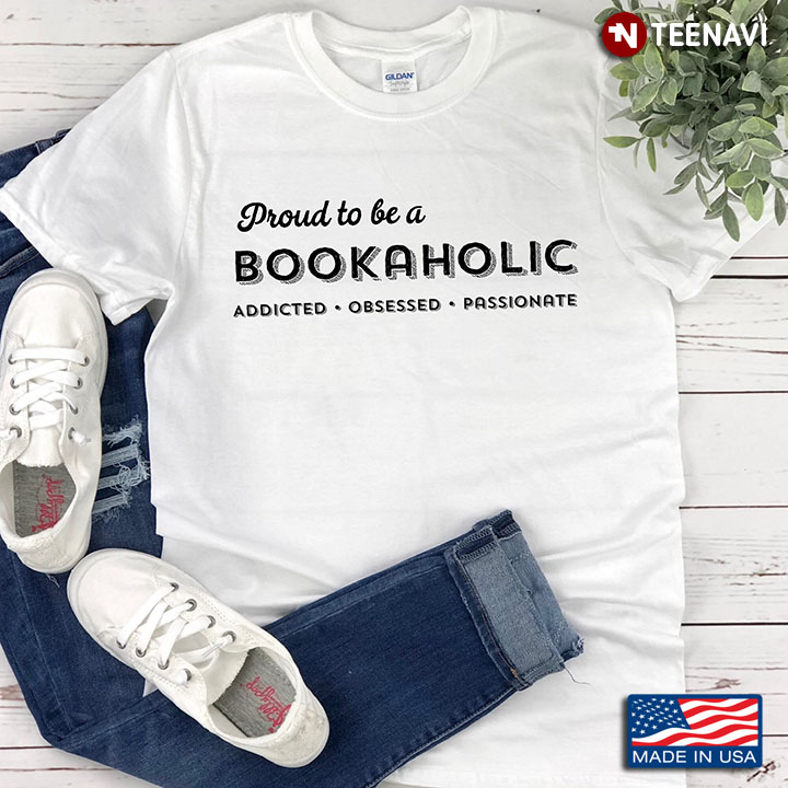 Proud To Be A Bookaholic Addicted Obsessed Passionate for Reading Lover