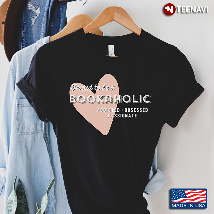 Proud To Be A Bookaholic Addicted Obsessed Passionate for Book Lover