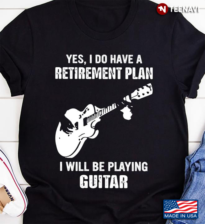 Yes I Do Have A Retiremant Plan I Will Be Playing Guitar for Guitarist