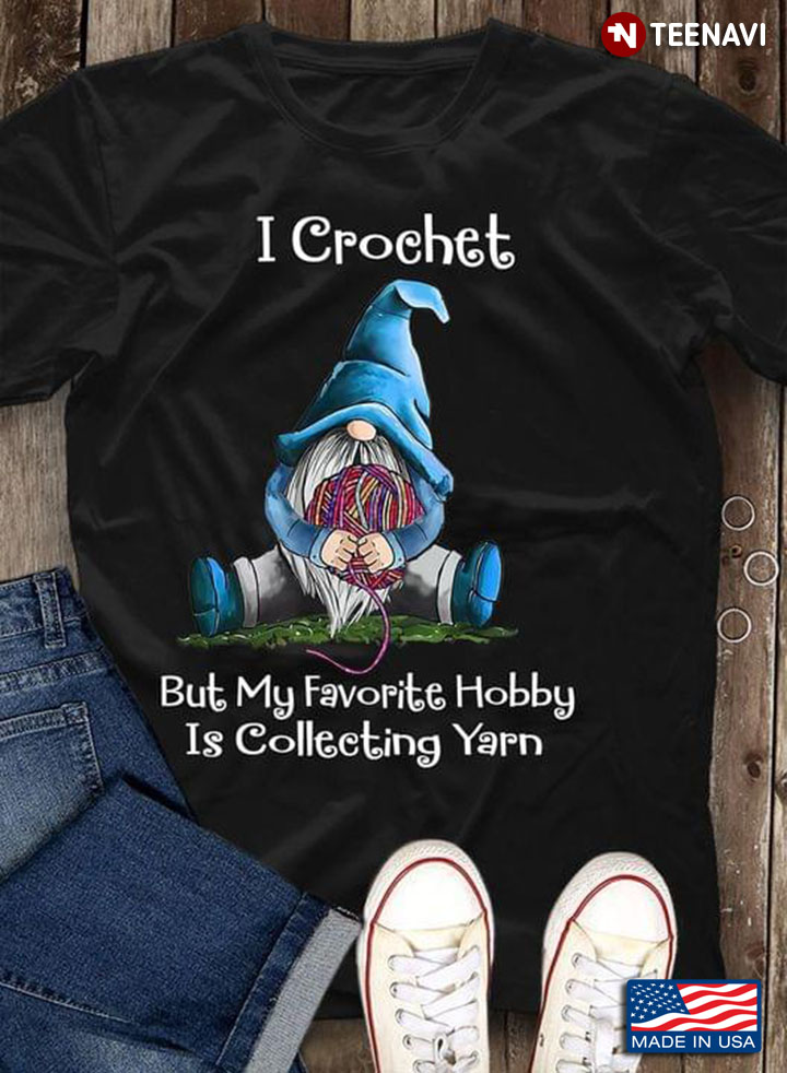 I Crochet But My Favorite Hobby Is Collecting Yarn
