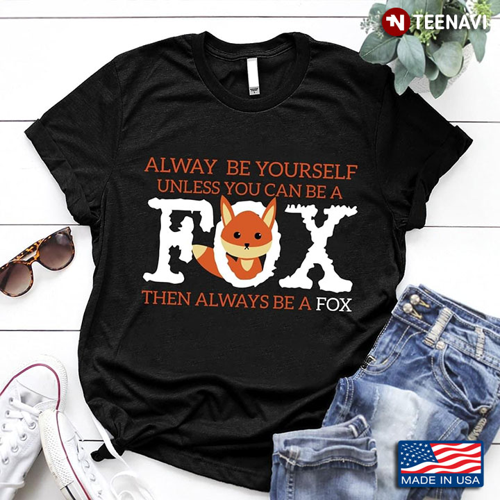 New Version Always Be Yourself Unless You Can Be A Fox Then Always Be A Fox