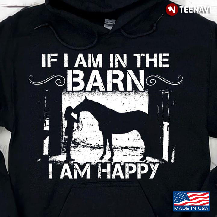 If I Am In The Barn I Am Happy For Horse Lover
