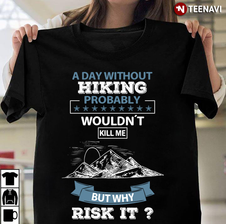 A Day Without Hiking Probably Wouldn't Kill Me But Why Risk It