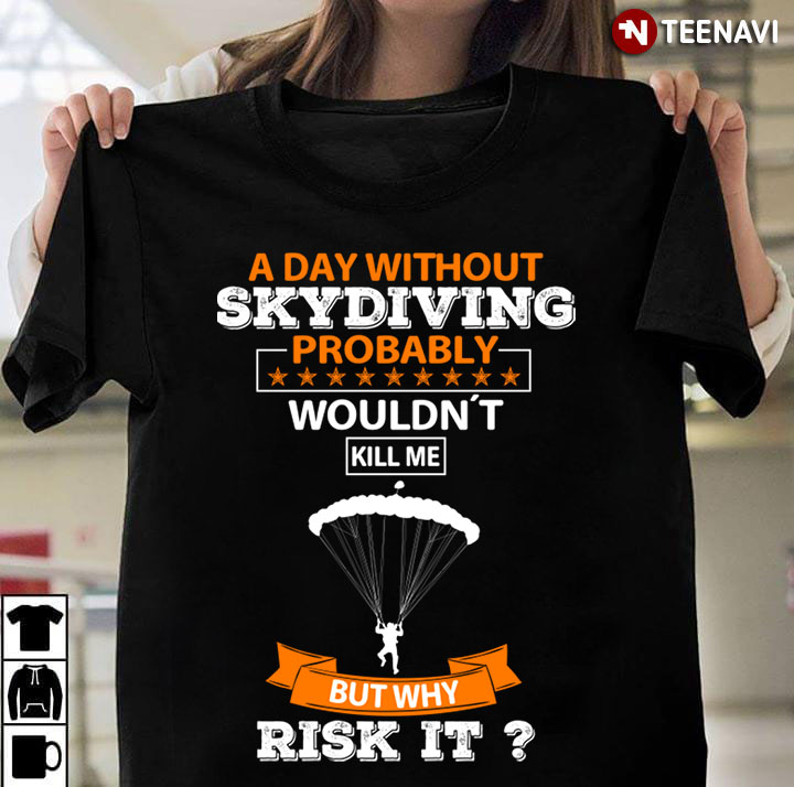 A Day Without Skydiving Probably Wouldn't Kill Me But Why Risk It