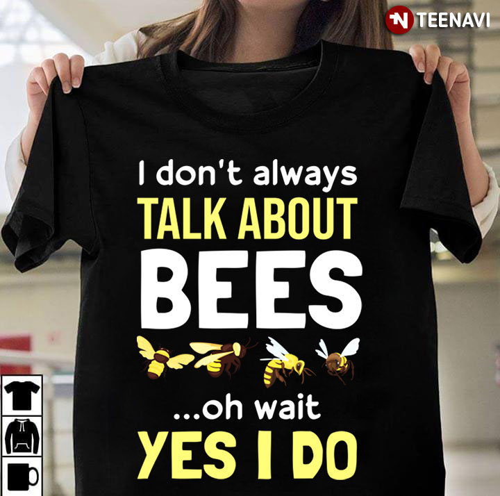 I Don't Always Talk About Bees Oh Wait I Just Do