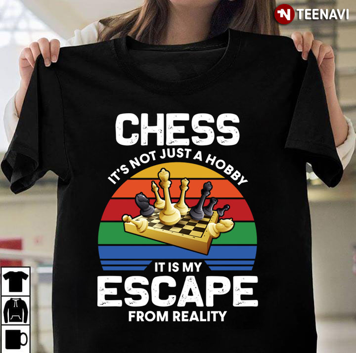 Chess Is Not Just My Hobby It Is My Escape From The Reality