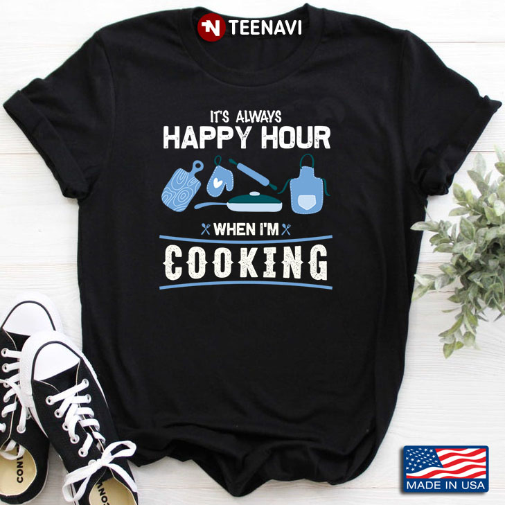 When I’m Cooking It’s Always Happy Hour