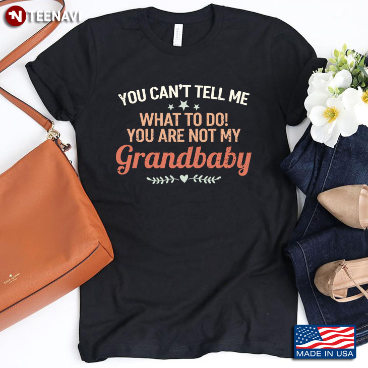 You Are Not My Grandbaby You Can’t Tell Me What To Do