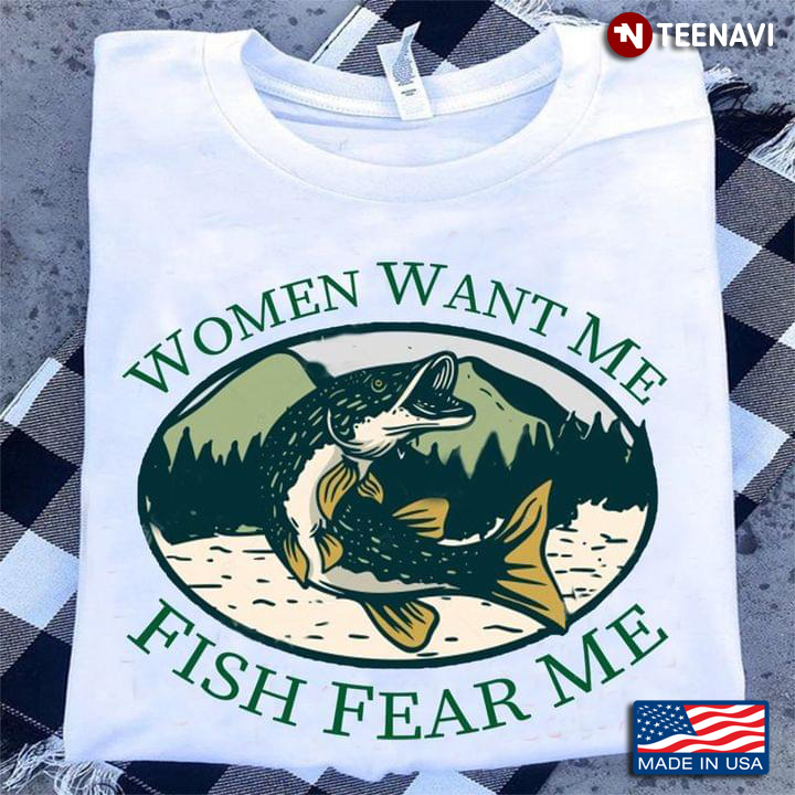 Women Want Me Fish Fear Me For Fishing Lover