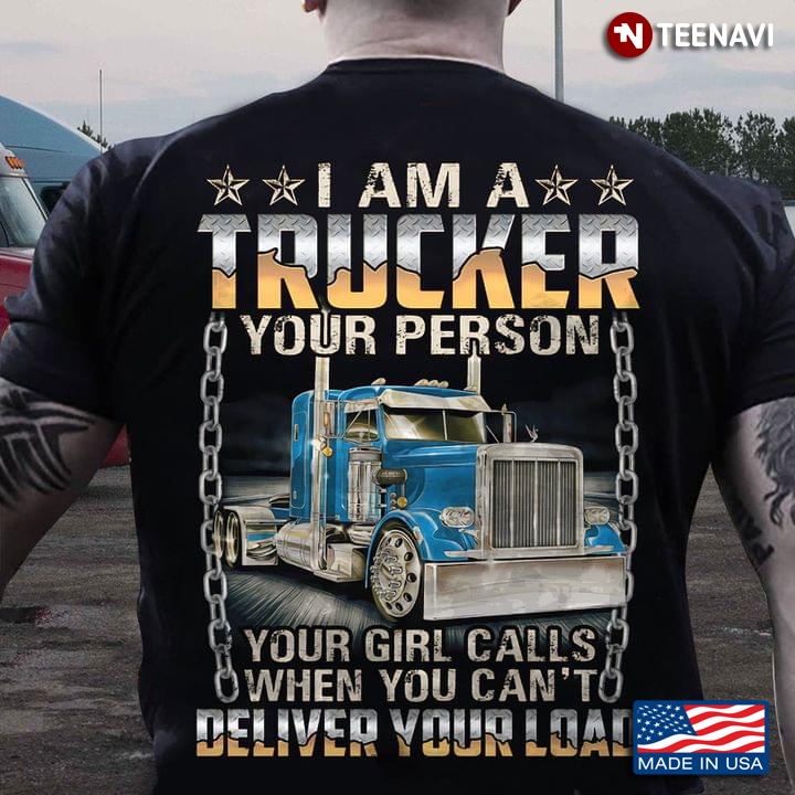 Cool I Am A Trucker Your Person Your Girl Calls When You Can’t Deliver Your Load