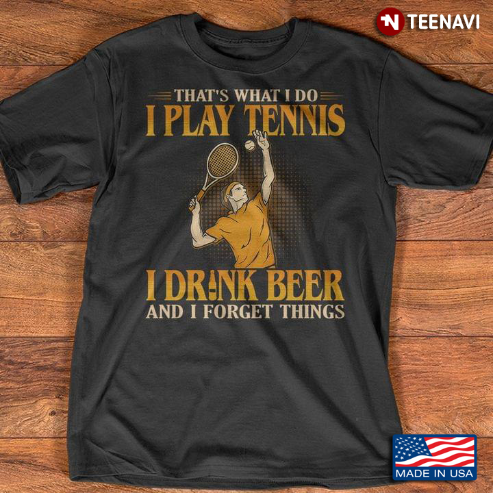I Play Tennis I Drink Beer And I Forgot Things