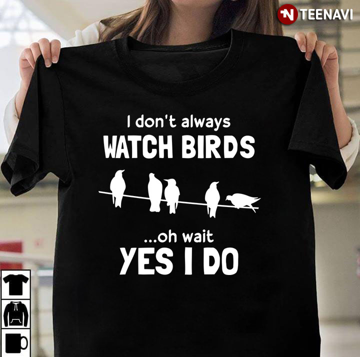 I Don’t Always Watch Bird Oh Wait I Just Do