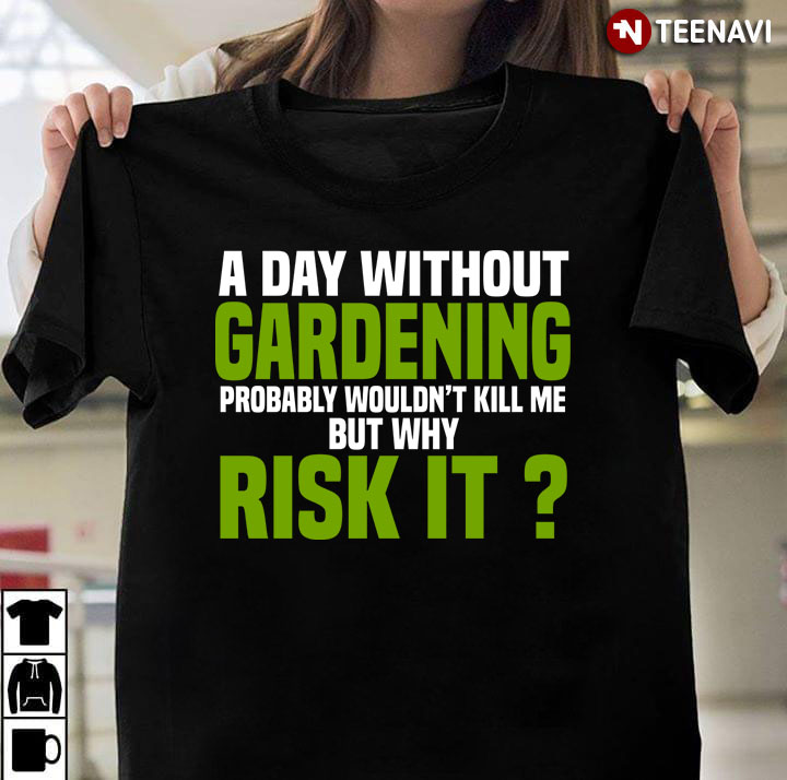 A Day Without Gardening Probably Wouldn't Kill Me But Why Risk It