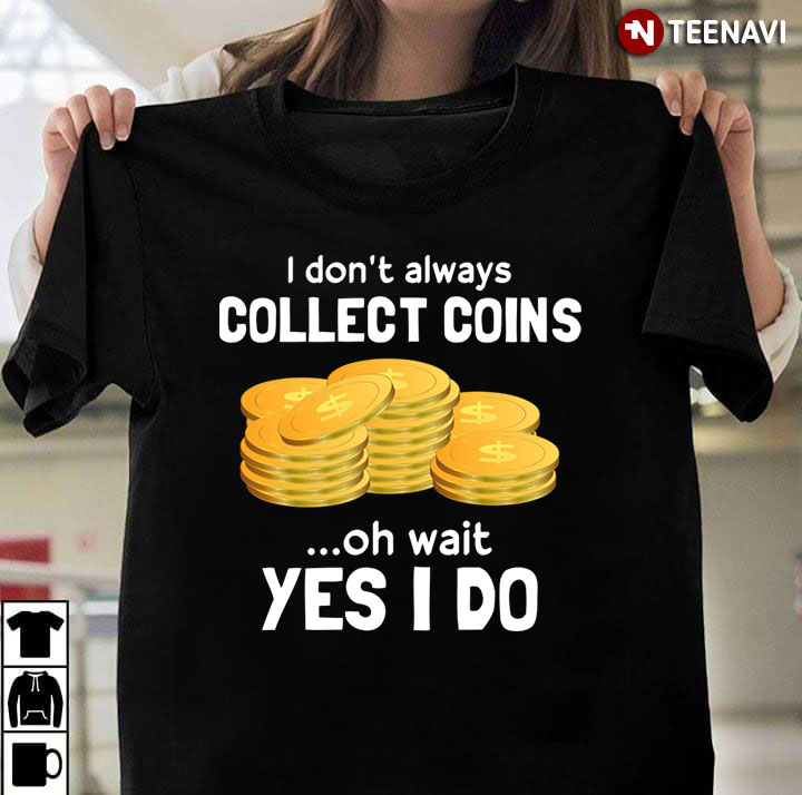 I Don’t Always Collect Coins Oh Wait Yes I Do